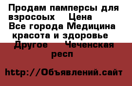 Продам памперсы для взросоых. › Цена ­ 500 - Все города Медицина, красота и здоровье » Другое   . Чеченская респ.